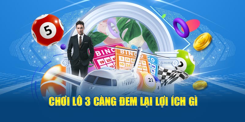 Chơi lô 3 càng đem lại lợi ích gì