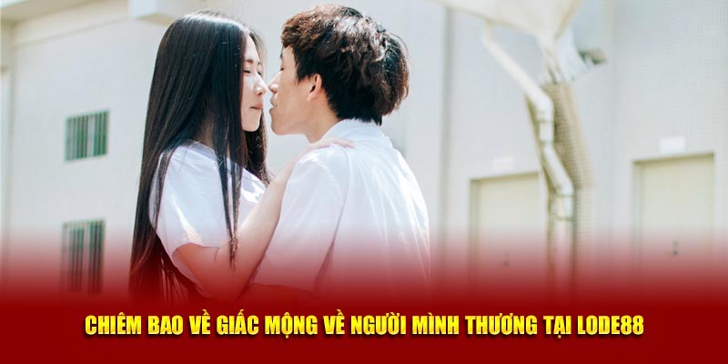 Chiêm bao về giấc mộng về người mình thương tại Lode88