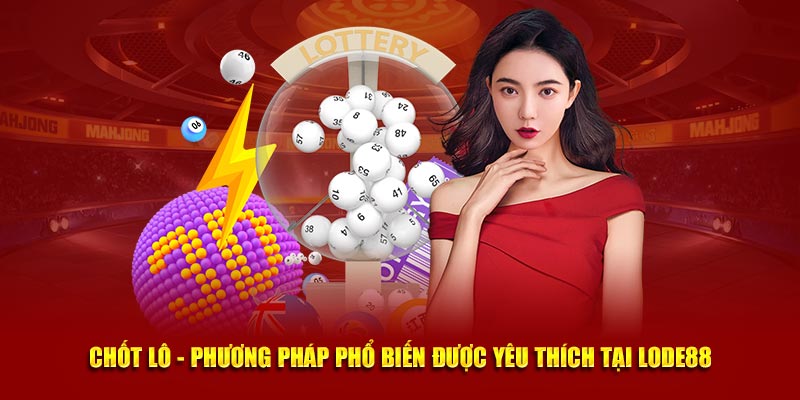 Chốt Lô - Phương Pháp Phổ Biến Được Yêu Thích Tại Lode88