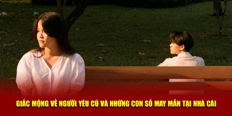 Giấc mộng về người yêu cũ và những con số may mắn tại nhà cái