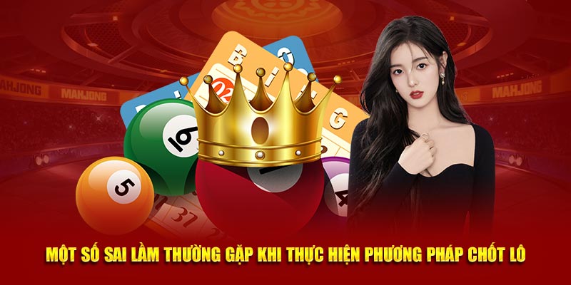 Một số sai lầm thường gặp khi thực hiện phương pháp chốt lô